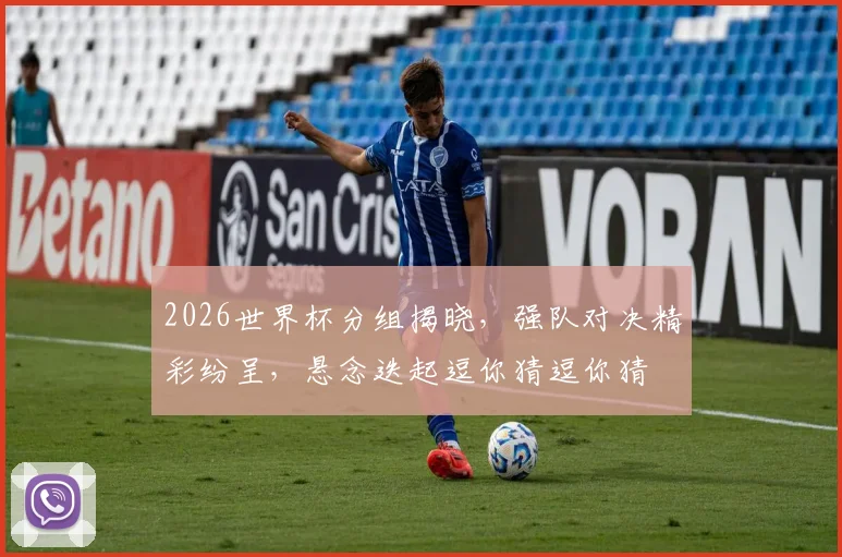 2026世界杯分组揭晓，强队对决精彩纷呈，悬念迭起逗你猜逗你猜