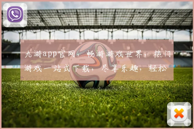 九游app官网，畅游游戏世界，热门游戏一站式下载，尽享乐趣，轻松登录体验