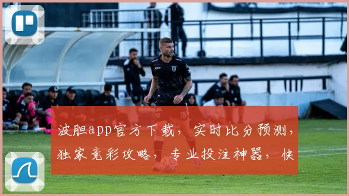 波胆app官方下载，实时比分预测，独家竞彩攻略，专业投注神器，快来下载
