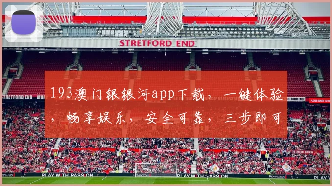 193澳门银银河app下载，一键体验，畅享娱乐，安全可靠，三步即可