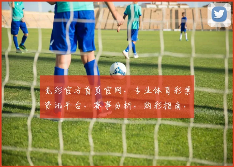 竟彩官方首页官网，专业体育彩票资讯平台，赛事分析，购彩指南，尽在掌握，轻松中奖