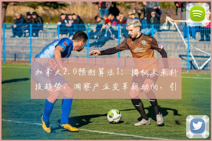 加拿大2.0预测算法1：揭秘未来科技趋势，洞察产业变革新动向，引领智能发展新篇章