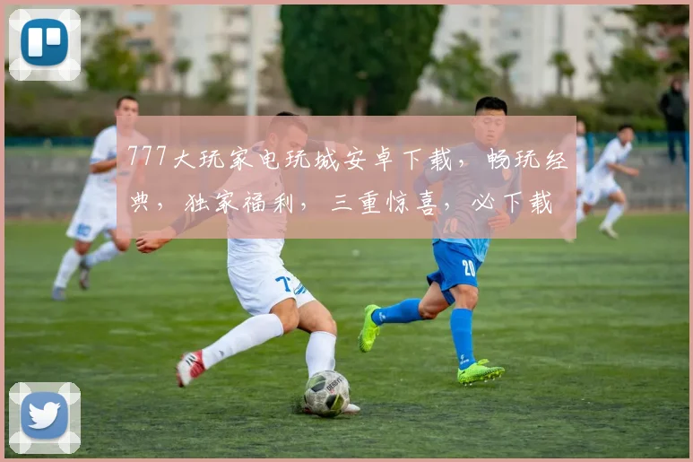 777大玩家电玩城安卓下载，畅玩经典，独家福利，三重惊喜，必下载逗逗逗